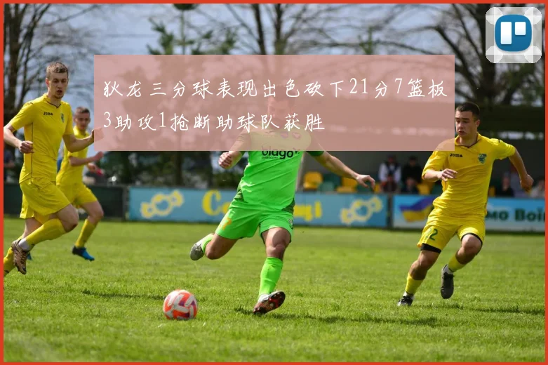狄龙三分球表现出色砍下21分7篮板3助攻1抢断助球队获胜