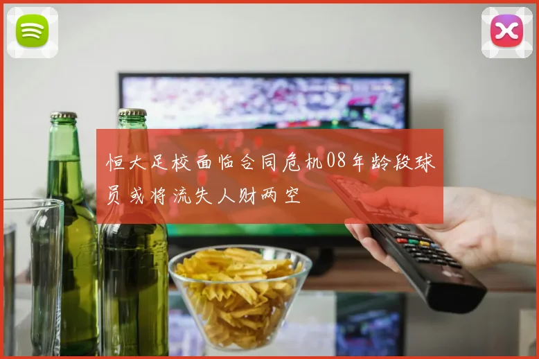 恒大足校面临合同危机08年龄段球员或将流失人财两空
