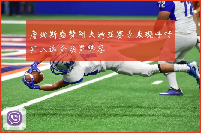 詹姆斯盛赞阿夫迪亚赛季表现呼吁其入选全明星阵容