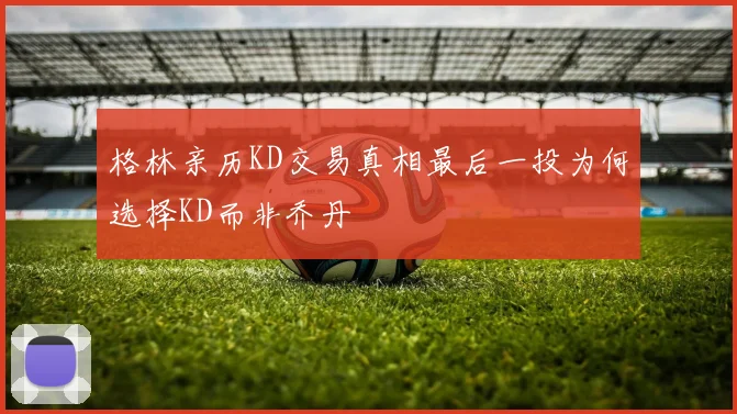 格林亲历KD交易真相最后一投为何选择KD而非乔丹