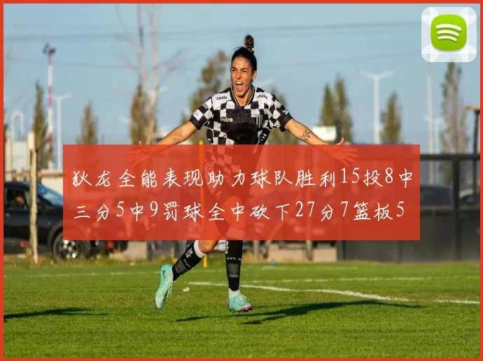 狄龙全能表现助力球队胜利15投8中三分5中9罚球全中砍下27分7篮板5助攻